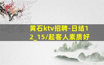 黄石ktv招聘-日结12_15/起客人素质好